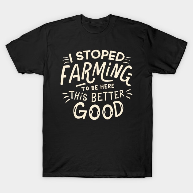 I Stopped Farming To Be Here This Better Be Good T-Shirt by CosmicCat